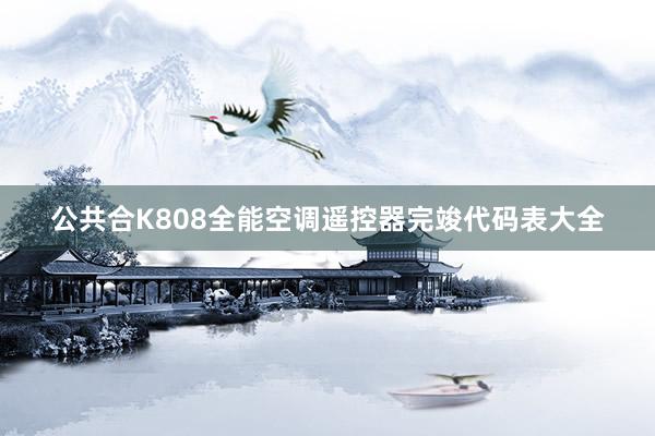 公共合K808全能空调遥控器完竣代码表大全